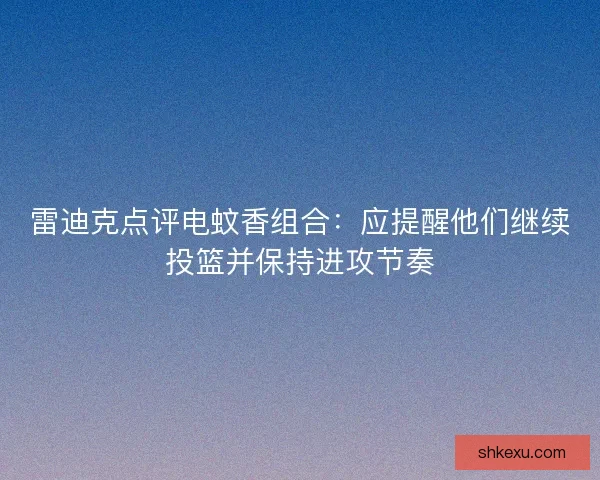 雷迪克点评电蚊香组合：应提醒他们继续投篮并保持进攻节奏