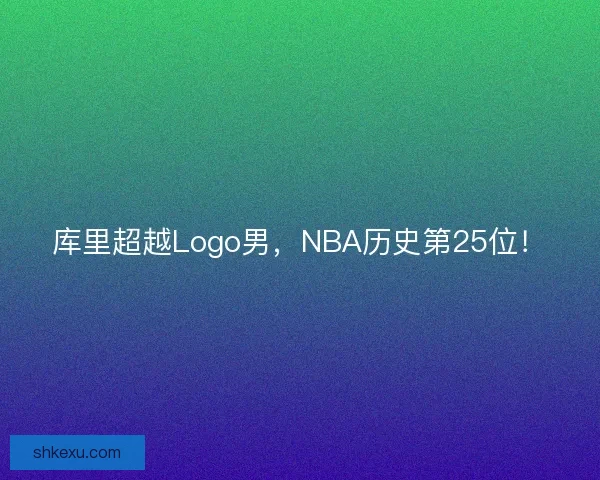 库里超越Logo男，NBA历史第25位！
