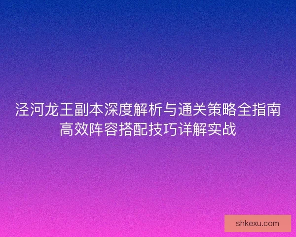 泾河龙王副本深度解析与通关策略全指南高效阵容搭配技巧详解实战