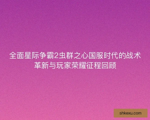 全面星际争霸2虫群之心国服时代的战术革新与玩家荣耀征程回顾