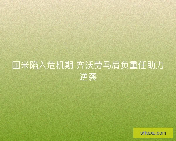 国米陷入危机期 齐沃劳马肩负重任助力逆袭